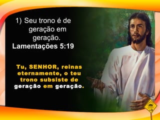 Seu trono é de geração em geração.  Lamentações 5:19 Tu, SENHOR, reinas eternamente, o teu trono subsiste de  geração  em  geração . 