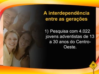 Pesquisa com 4.022 jovens adventistas de 13 a 30 anos do Centro-Oeste. A interdependência entre as gerações 