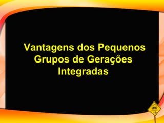 Vantagens dos Pequenos Grupos de Gerações Integradas 