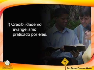 f) Credibilidade no evangelismo praticado por eles. 
