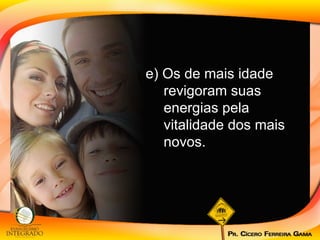 e) Os de mais idade revigoram suas energias pela vitalidade dos mais novos. 