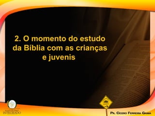 2. O momento do estudo da Bíblia com as crianças e juvenis  