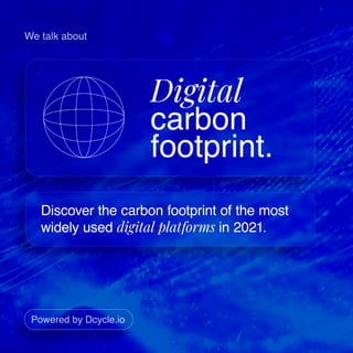 Digital
carbon
footprint.
Discover the carbon footprint of the most
widely used digital platforms in 2021.
We talk about
Powered by Dcycle.io
 