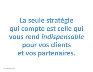 La seule stratégie
qui compte est celle qui
vous rend indispensable
pour vos clients
et vos partenaires.
©2021 Davender Gupta. Tous droits réservés.
 