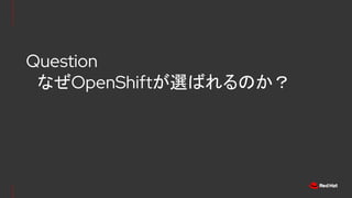 Question
　なぜOpenShiftが選ばれるのか？
 