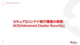 ACS(Advanced Cluster Security)
セキュアなコンテナ実行環境の実現：
ACS(Advanced Cluster Security)
32
 