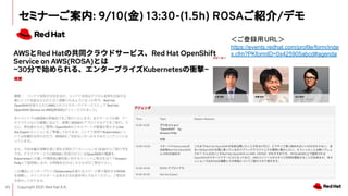Copyright 2021 Red Hat K.K.
45
セミナーご案内: 9/10(金) 13:30-(1.5h) ROSAご紹介/デモ
＜ご登録用URL＞
https://events.redhat.com/profile/form/inde
x.cfm?PKformID=0x425905abcd#agenda
 
