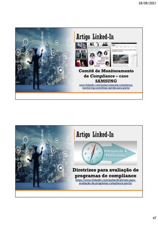 28/08/2021
47
Comitê de Monitoramento
de Compliance – case
SAMSUNG
www.linkedin.com/pulse/corporate-compliance-
monitoring-committee-opinião-para-porto/
Diretrizes para avaliação de
programas de compliance
https://www.linkedin.com/pulse/diretrizes-para-
avaliação-de-programas-compliance-porto/
 