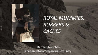 ROYAL MUMMIES,
ROBBERS &
CACHES
Dr Chris Naunton
chrisnaunton.com/online-lectures/
 