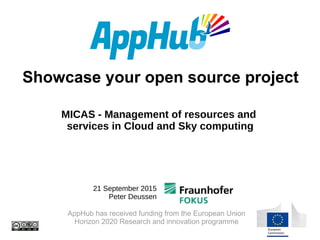 Showcase your open source project
AppHub has received funding from the European Union
Horizon 2020 Research and innovation programme
21 September 2015
Peter Deussen
MICAS - Management of resources and
services in Cloud and Sky computing
 
