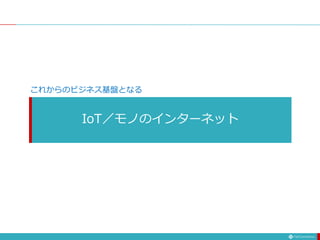 IoT／モノのインターネット
これからのビジネス基盤となる
 