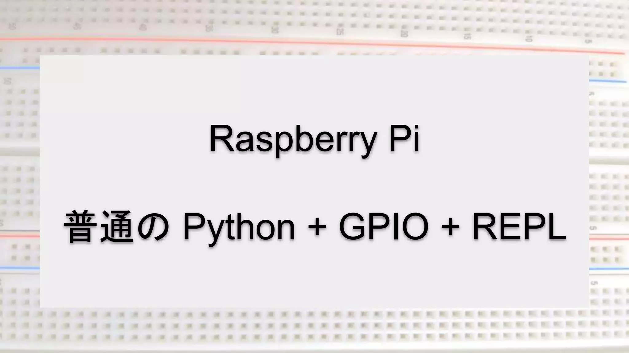 Raspberry Pi
普通の Python + GPIO + REPL
 