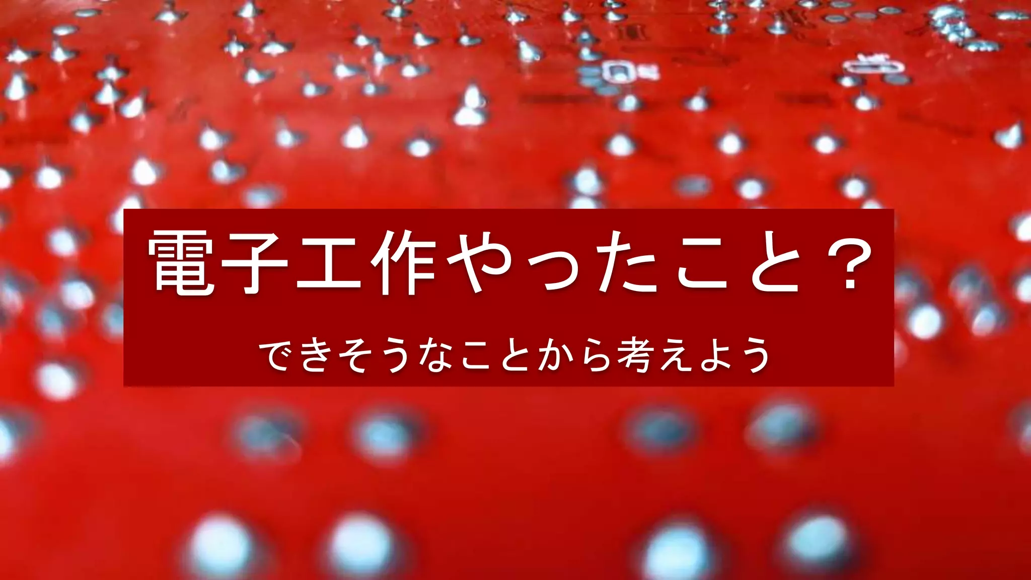 電子工作やったこと？
できそうなことから考えよう
 