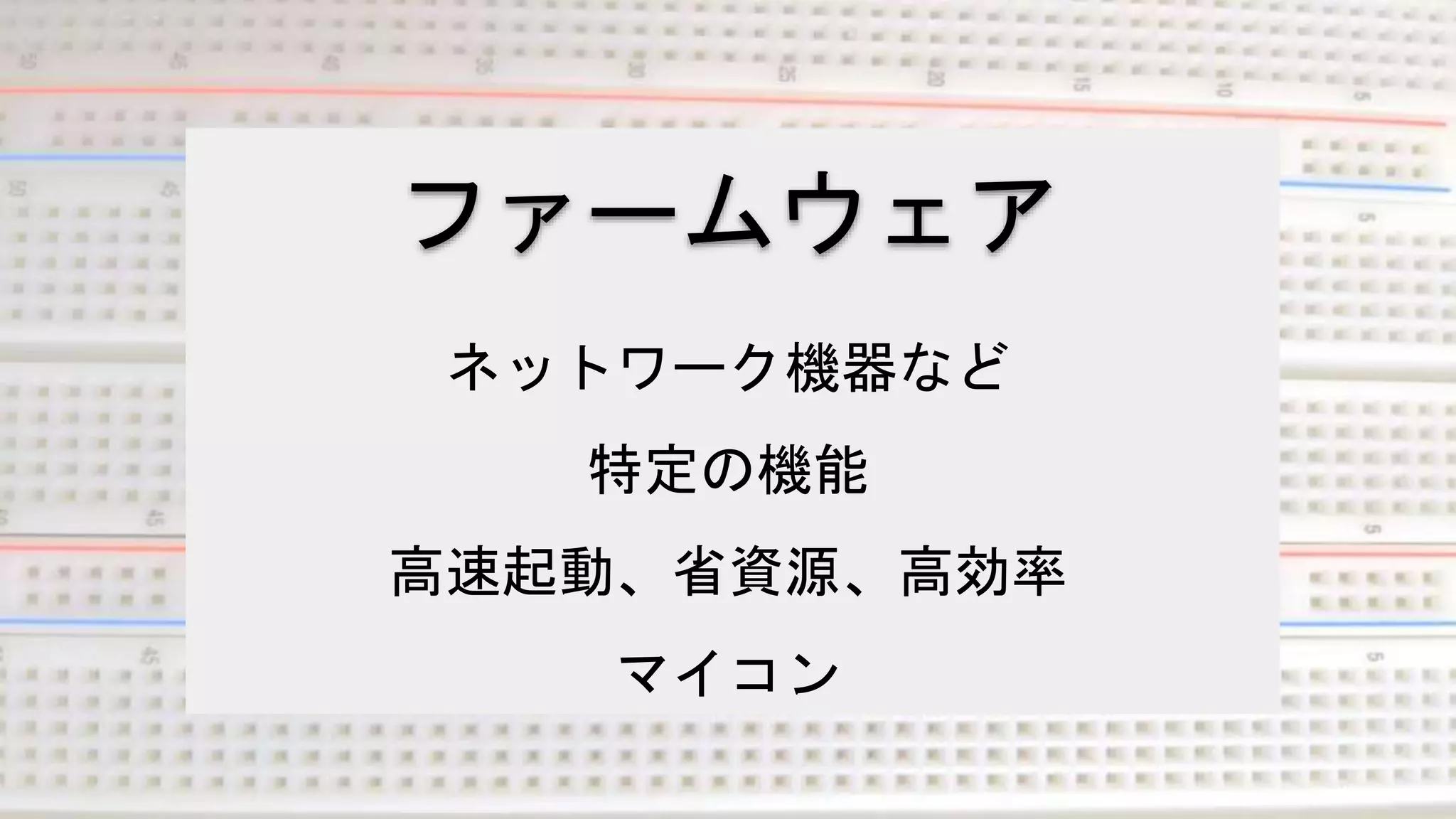 ファームウェア
ネットワーク機器など
特定の機能
高速起動、省資源、高効率
マイコン
 