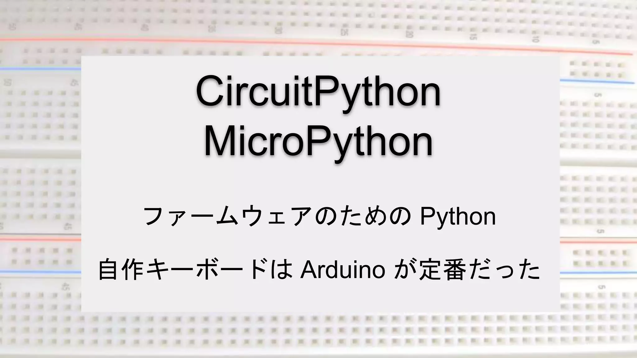 CircuitPython
MicroPython
ファームウェアのための Python
自作キーボードは Arduino が定番だった
 