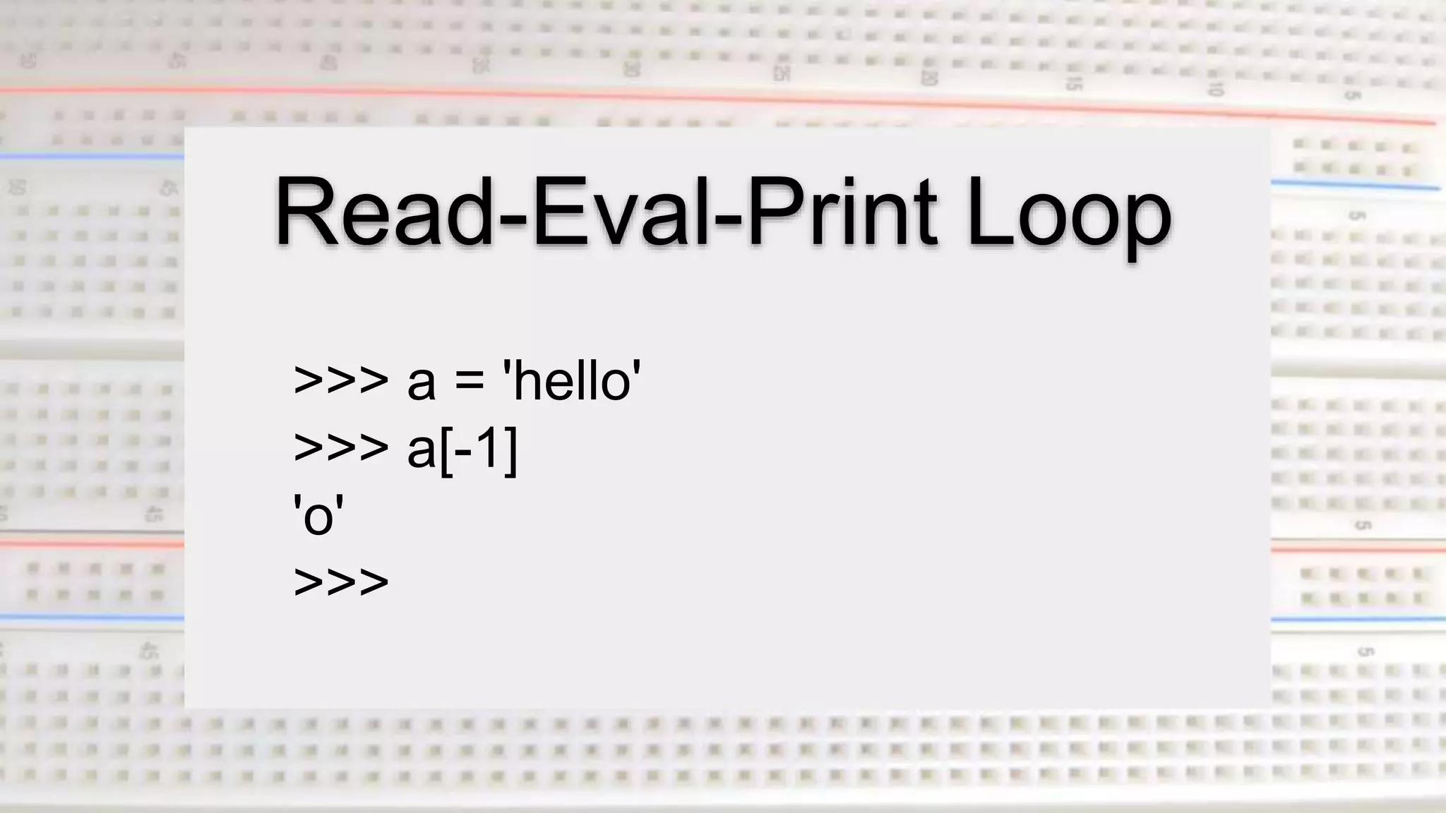 Read-Eval-Print Loop
>>> a = 'hello'
>>> a[-1]
'o'
>>>
 