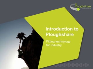 Introduction to
Ploughshare
Fitting technology
for Industry
 