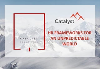 C A T A L Y S T
C O N S U L T I N G
HR FRAMEWORKS FOR
AN UNPREDICTABLE
WORLD
 