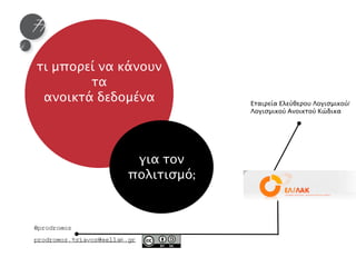 Εταιρεία Ελεύθερου Λογισμικού/ 
Λογισμικού Ανοικτού Κώδικα 
τι μπορεί να κάνουν 
τα 
ανοικτά δεδομένα 
για τον 
πολιτισμό; 
@prodromos 
prodromos.tsiavos@eellak.gr 
 
