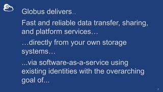 2
Globus delivers…
Fast and reliable data transfer, sharing,
and platform services…
…directly from your own storage
system...