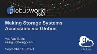 Making Storage Systems
Accessible via Globus
Vas Vasiliadis
vas@uchicago.edu
September 15, 2021
 