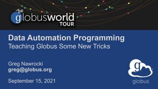 Data Automation Programming
Teaching Globus Some New Tricks
Greg Nawrocki
greg@globus.org
September 15, 2021
 
