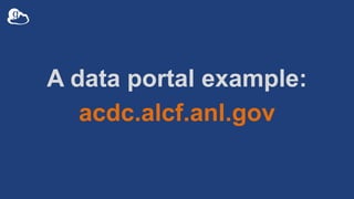 A data portal example:
acdc.alcf.anl.gov
 