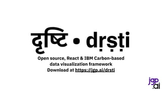 दृिष्ट • dṛṣṭi
Open source, React & IBM Carbon-based
data visualization framework
Download at https://jgp.ai/drsti
 