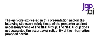 The opinions expressed in this presentation and on the
following slides are solely those of the presenter and not
necessarily those of The NPD Group. The NPD Group does
not guarantee the accuracy or reliability of the information
provided herein.
 