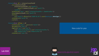 Dataset<Row> df = internationalPaxDf
.join(domesticPaxDf,
internationalPaxDf.col("month")
.equalTo(domesticPaxDf.col("month")),
"outer")
.withColumn("pax", expr("internationalPax + domesticPax"))
.drop(domesticPaxDf.col("month"))
.filter(
col("month").$less(lit("2020-01-01").cast(DataTypes.DateType)))
.orderBy(col("month"))
.cache();
Dataset<Row> dfYear = df
.withColumn("year", year(col("month")))
.groupBy(col("year"))
.agg(sum("pax").as("pax"),
sum("internationalPax").as("internationalPax"),
sum("domesticPax").as("domesticPax"))
.orderBy(col("year"));
/jgperrin/ai.jgp.drsti-spark
Lab #320
New code for year
 