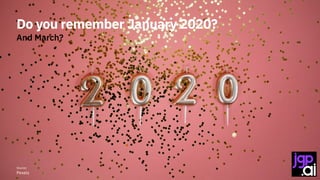 Do you remember January 2020?
And March?
Source:
Pexels
 
