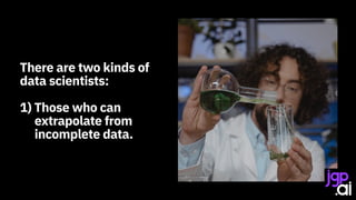 There are two kinds of
data scientists:
1) Those who can
extrapolate from
incomplete data.
 