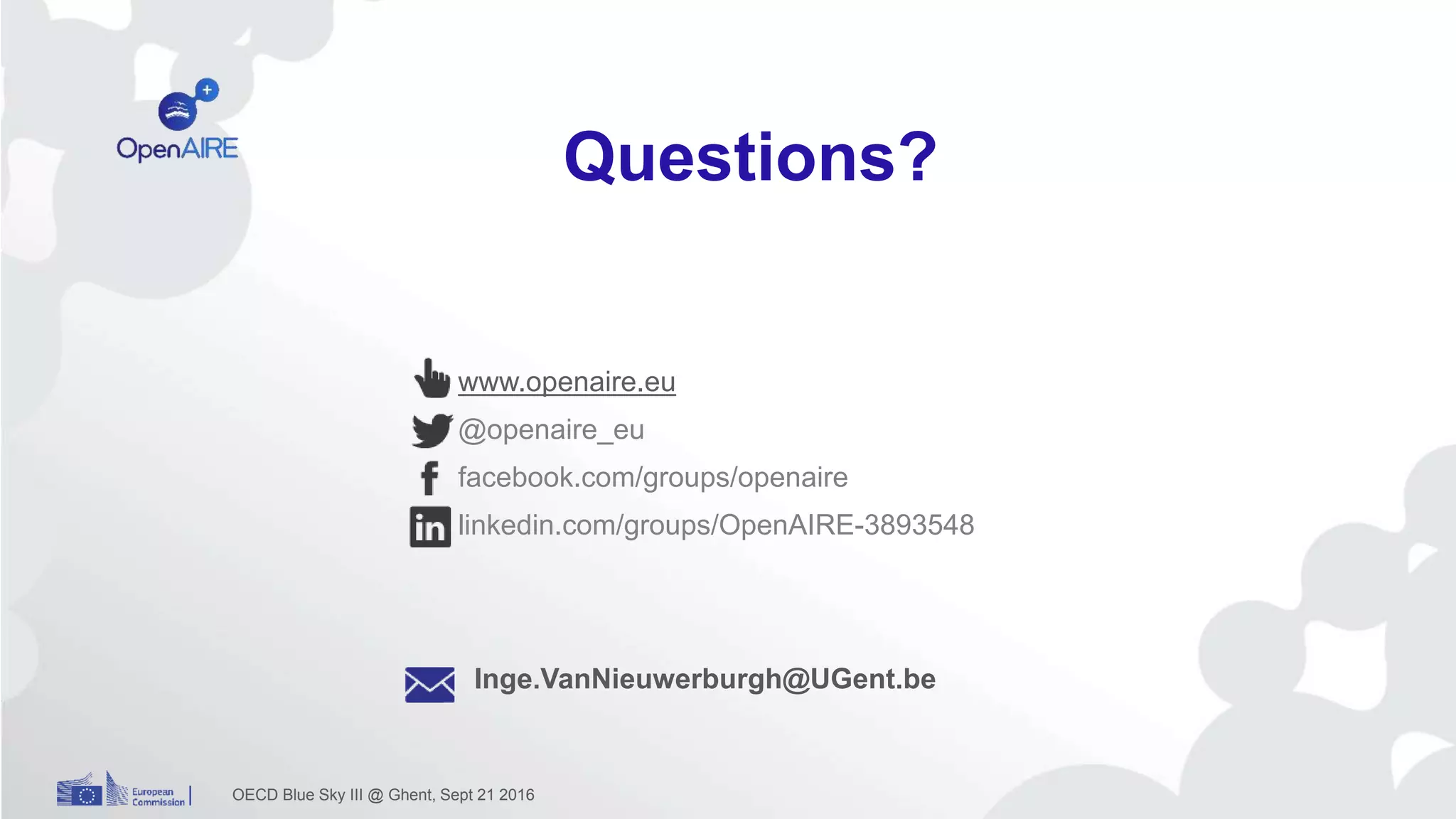 www.openaire.eu
@openaire_eu
facebook.com/groups/openaire
linkedin.com/groups/OpenAIRE-3893548
Inge.VanNieuwerburgh@UGent.be
OECD Blue Sky III @ Ghent, Sept 21 2016
Questions?
 