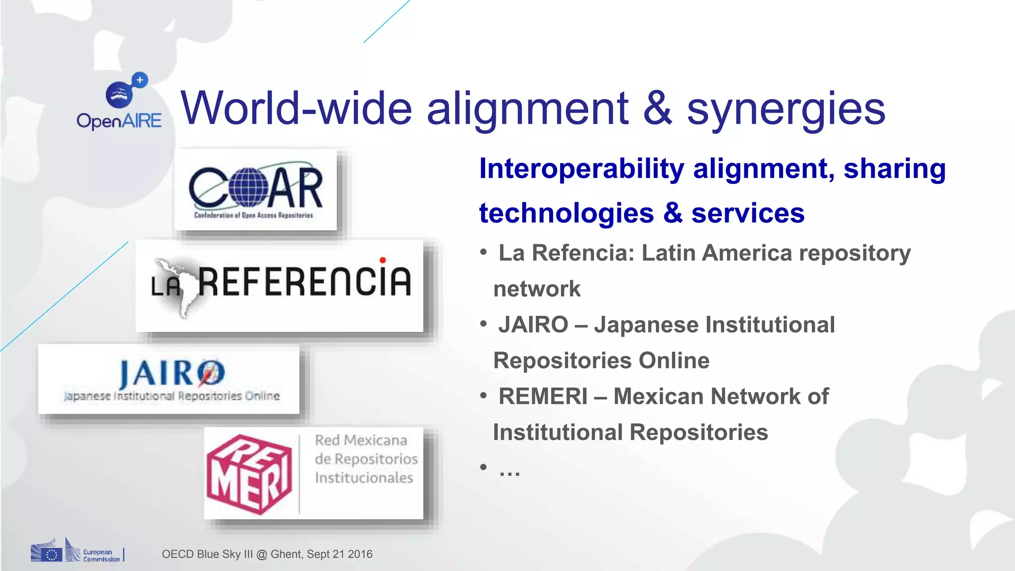World-wide alignment & synergies
Interoperability alignment, sharing
technologies & services
• La Refencia: Latin America repository
network
• JAIRO – Japanese Institutional
Repositories Online
• REMERI – Mexican Network of
Institutional Repositories
• …
OECD Blue Sky III @ Ghent, Sept 21 2016
 