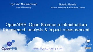 OpenAIRE: Open Science e-Infrastructure
for research analysis & impact measurement
Inge Van Nieuwerburgh
Ghent University
OECD Blue Sky III, Sept 21, 2016 @ Gent, BE
@openaire_eu
Natalia Manola
Athena Research & Innovation Centre
 
