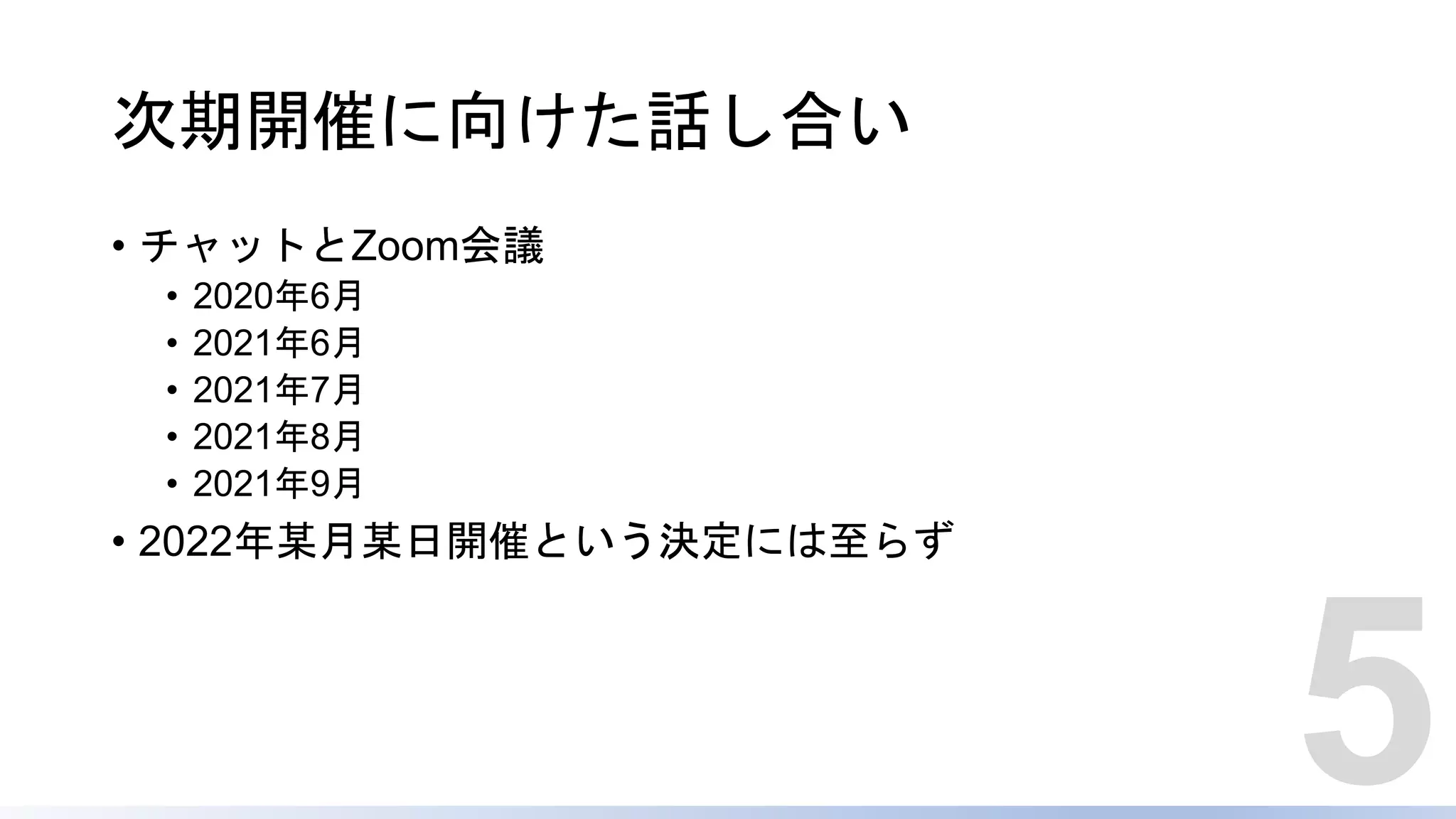 次期開催に向けた話し合い
• チャットとZoom会議
• 2020年6月
• 2021年6月
• 2021年7月
• 2021年8月
• 2021年9月
• 2022年某月某日開催という決定には至らず
5
 
