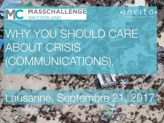 WHY YOU SHOULD CARE
ABOUT CRISIS
(COMMUNICATIONS).

Lausanne, Septembre 21, 2017
 