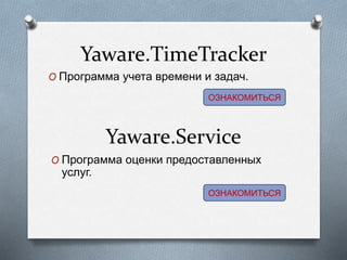 Yaware.TimeTracker
O Программа учета времени и задач.
O Программа оценки предоставленных
услуг.
Yaware.Service
ОЗНАКОМИТЬСЯ
ОЗНАКОМИТЬСЯ
 