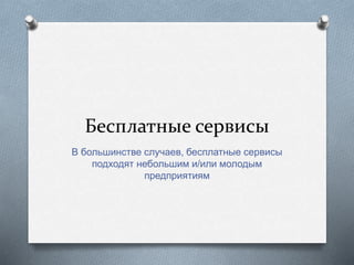 Бесплатные сервисы
В большинстве случаев, бесплатные сервисы
подходят небольшим и/или молодым
предприятиям
 