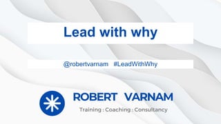 @robertvarnam #LeadWithWhy
Lead with why
@robertvarnam #LeadWithWhy
 