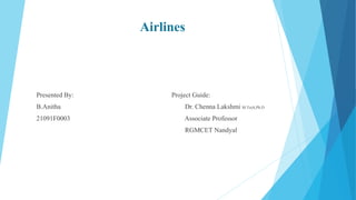 Airlines
Presented By: Project Guide:
B.Anitha Dr. Chenna Lakshmi M.Tech,Ph.D
21091F0003 Associate Professor
RGMCET Nandyal
 