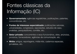Fontes clássicas da
Informação (IC)
Governamentais: agências regulatórias, publicações, patentes,
concorrências, etc.
Font...