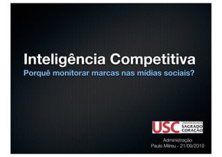 Inteligência Competitiva
Porquê monitorar marcas nas mídias sociais?




                                      Administração
                                Paulo Milreu - 21/09/2010
 