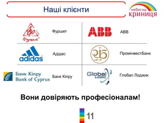 11
Наші клієнти
Вони довіряють професіоналам!
Фуршет АВВ
Адідас ПромінвестБанк
Банк Кіпру Глобал Лоджик
 