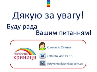 Дякую за увагу!
+ 38 067 408 27 10
Буду рада
Кривонос Євгенія
ykryvonos@krinitsa.com.ua
Вашим питанням!
 