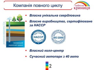 2
Компанія повного циклу
 Власна унікальна свердловина
 Власне виробництво, сертифіковане
за НАССР
 Власний колл-центр
 Сучасний автопарк з 40 авто
 
