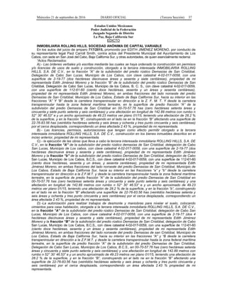Miércoles 21 de septiembre de 2016 DIARIO OFICIAL (Tercera Sección) 37
Estados Unidos Mexicanos
Poder Judicial de la Federación
Juzgado Segundo de Distrito
La Paz, Baja California Sur
EDICTO
INMOBILIARIA ROLLING HILLS, SOCIEDAD ANÓNIMA DE CAPITAL VARIABLE
En los autos del juicio de amparo 717/2015, promovido por EDITH JIMÉNEZ MORENO, por conducto de
su representante legal Paúl Carroll Smith, contra actos del Presidente Municipal del Ayuntamiento de Los
Cabos, con sede en San José del Cabo, Baja California Sur, y otras autoridades, de quien esencialmente reclama:
“Actos Reclamados:
A).- Las órdenes verbales y/o escritas mediante las cuales se haya ordenado la construcción sin permisos
y/o licencias de usos de suelo y construcción, otorgado a la tercera interesada INMOBILIARIA ROLLING
HILLS, S.A. DE C.V., en la fracción “A” de la subdivisión del predio rústico Demasías de San Cristóbal,
Delegación de Cabo San Lucas, Municipio de Los Cabos, con clave catastral 4-02-017-0058, con una
superficie de 2-19-77 (dos hectáreas diecinueve áreas y sesenta y siete centiáreas), propiedad de mi
representada Edith Jiménez Moreno y la fracción “B” de la subdivisión del predio rústico Demasías de San
Cristóbal, Delegación de Cabo San Lucas, Municipio de los Cabos, B. C. S., con clave catastral 4-02-017-0059,
con una superficie de 112-61-60 (ciento doce hectáreas, sesenta y un áreas y sesenta centiáreas),
propiedad de mi representada Edith Jiménez Moreno, en ambas fracciones del lado noroeste del predio
Demasías de San Cristóbal, Municipio de Los Cabos, Estado de Baja California Sur, hacia su interior en las
fracciones “A” Y “B” desde la carretera transpeninsular en dirección a la Z. F. M. T. Y desde la carretera
transpeninsular hasta la zona federal marítima terrestre, en la superficie de predio fracción “A” de la
subdivisión del predio Demasías de San Cristóbal en 00-70-57.76 has (cero hectáreas setenta áreas y
cincuenta y siete punto setenta y seis centiáreas) y una afectación en longitud de 142.89 metros con rumbo n
52° 30’ 46.53” e y un ancho aproximado de 49.23 metros ver plano 01/15, teniendo una afectación de 28.2 %
de la superficie, y en la fracción “B”, construyendo en el lado ne en la fracción “B” afectando una superficie de
22-76-83.56 has (veintidós hectáreas setenta y seis áreas y ochenta y tres punto cincuenta y seis centiáreas)
por el cerca desplazada, correspondiendo un área afectada 2.43 %, propiedad de mi representada.
B).- Las licencias, permisos, autorizaciones que tengan como efecto permitir otorgado a la tercera
interesada inmobiliaria ROLLING HILLS, S.A. DE C.V., construcción en los bienes inmuebles descritos en el
inciso anterior, propiedad de mi representada.
C).- la ejecución de las obras que lleva a cabo la tercera interesada inmobiliaria ROLLING HILLS, S.A. DE
C.V., en la fracción “A” de la subdivisión del predio rústico demasías de San Cristóbal, delegación de Cabo
San Lucas, Municipio de Los cabos, con clave catastral 4-02-017-0058, con una superficie de 2-19-77 (dos
hectáreas diecinueve áreas y sesenta y siete centiáreas), propiedad de mi representada Edith Jiménez
Moreno y la fracción “b” de la subdivisión del predio rústico Demasías de San Cristóbal, delegación de Cabo
San Lucas, Municipio de Los Cabos, B.C.S., con clave catastral 4-02-017-0059, con una superficie de 112-61-60
(ciento doce hectáreas, sesenta y un áreas, y sesenta centiáreas), propiedad de mi representada Edith
Jiménez Moreno, en ambas fracciones del lado noroeste del predio Demasías de San Cristóbal, Municipio de
Los Cabos, Estado de Baja California Sur, hacia su interior en las fracciones “a” y “b” desde la carretera
transpeninsular en dirección a la Z.F.M.T. y desde la carretera transpeninsular hasta la zona federal marítima
terrestre, en la superficie de predio fracción “A” de la subdivisión del predio Demasías de San Cristóbal en
00-70-57.76 has (cero hectáreas setenta áreas y cincuenta y siete punto setenta y seis centiáreas) y una
afectación en longitud de 142.89 metros con rumbo n 52° 30’ 46.53” e y un ancho aproximado de 49.23
metros ver plano 01/15, teniendo una afectación de 28.2 % de la superficie, y en la fracción “b”, construyendo
en el lado ne en la fracción “B” afectando una superficie de 22-76-83.56 has (veintidós hectáreas setenta y
seis áreas y ochenta y tres punto cincuenta y seis centiáreas) por el cerca desplazada, correspondiendo un
área afectada 2.43 %, propiedad de mi representada.
D).-La autorización para realizar trabajos de desmonte y maniobras para nivelar el suelo, colocando
cimientos para casa habitación, otorgada a la tercera interesada inmobiliaria ROLLING HILLS, S.A. DE C.V.,
en la fracción “A” de la subdivisión del predio rústico Demasías de San Cristóbal, delegación de Cabo San
Lucas, Municipio de Los Cabos, con clave catastral 4-02-017-0058, con una superficie de 2-19-77 (dos 4
hectáreas diecinueve áreas y sesenta y siete centiáreas), propiedad de mi representada Edith Jiménez
Moreno y la fracción “B” de la subdivisión del predio rústico Demasías de San Cristóbal, delegación de Cabo
San Lucas, Municipio de Los Cabos, B.C.S., con clave catastral 4-02-017-0059, con una superficie de 112-61-60
(ciento doce hectáreas, sesenta y un áreas y sesenta centiáreas), propiedad de mi representada Edith
Jiménez Moreno, en ambas fracciones del lado noroeste del predio Demasías de san Cristóbal, Municipio de
Los Cabos, Estado de Baja California Sur, hacia su interior en las fracciones “A” y “B desde la carretera
transpeninsular en dirección a la Z.F.M.T. y desde la carretera transpeninsular hasta la zona federal marítima
terrestre, en la superficie de predio fracción “A” de la subdivisión del predio Demasías de San Cristóbal,
Delegación de Cabo San Lucas, Municipio de Los Cabos, B.C.S., en 00-70-57.76 has (cero hectáreas setenta
áreas y cincuenta y siete punto setenta y seis centiáreas) y una afectación en longitud de 142.89 metros con
rumbo n 52° 30’ 46.53” e y un ancho aproximado de 49.23 metros ver plano 01/15, teniendo una afectación de
28.2 % de la superficie, y en la fracción “B”, construyendo en el lado ne en la fracción “B” afectando una
superficie de 22-76-83.56 has (veintidós hectáreas setenta y seis áreas y ochenta y tres punto cincuenta y
seis centiáreas) por el cerca desplazada, correspondiendo un área afectada 2.43 % propiedad de mi
representada.
 