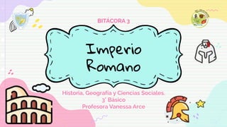 Imperio
Romano
Historia, Geografía y Ciencias Sociales.
3° Básico
Profesora Vanessa Arce
BITÁCORA 3
 