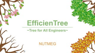 EfficienTree
NUTMEG
~Tree for All Engineers~
 
