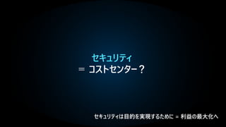 セキュリティ
＝ コストセンター？
 